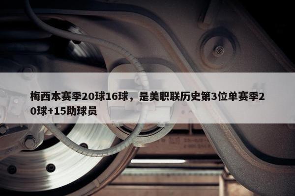 梅西本赛季20球16球，是美职联历史第3位单赛季20球+15助球员