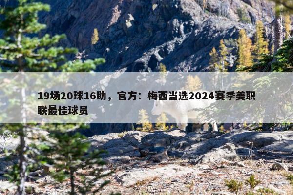 19场20球16助，官方：梅西当选2024赛季美职联最佳球员