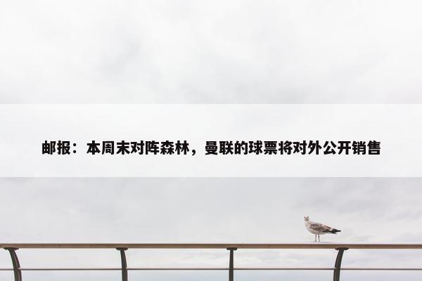 邮报：本周末对阵森林，曼联的球票将对外公开销售