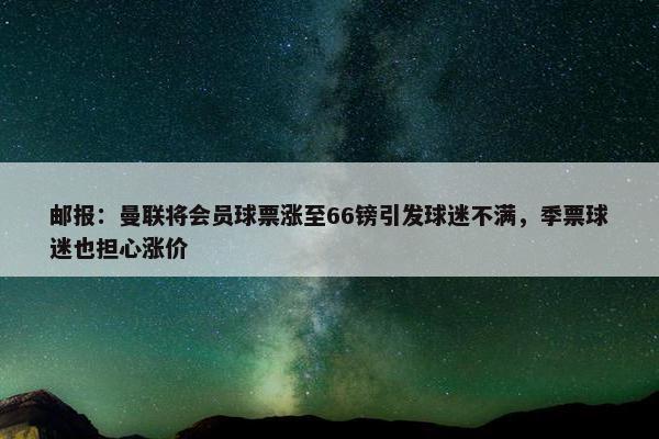 邮报：曼联将会员球票涨至66镑引发球迷不满，季票球迷也担心涨价