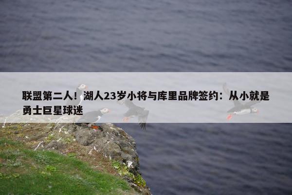 联盟第二人！湖人23岁小将与库里品牌签约：从小就是勇士巨星球迷