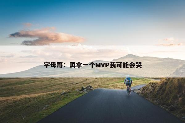 字母哥：再拿一个MVP我可能会哭