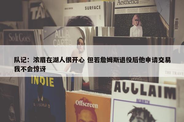 队记：浓眉在湖人很开心 但若詹姆斯退役后他申请交易我不会惊讶