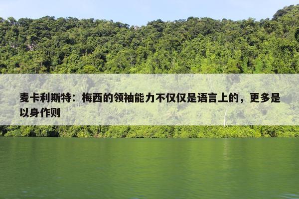 麦卡利斯特：梅西的领袖能力不仅仅是语言上的，更多是以身作则