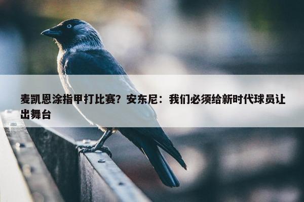 麦凯恩涂指甲打比赛？安东尼：我们必须给新时代球员让出舞台