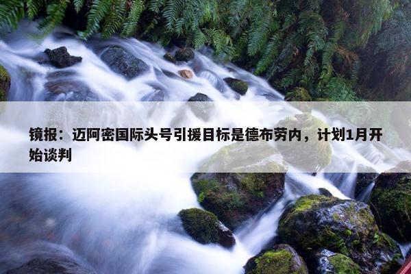 镜报：迈阿密国际头号引援目标是德布劳内，计划1月开始谈判