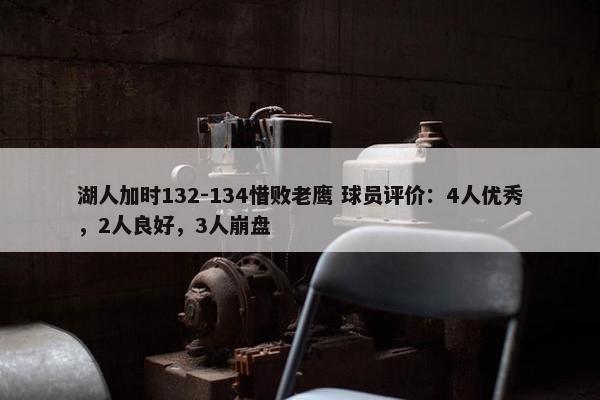 湖人加时132-134惜败老鹰 球员评价：4人优秀，2人良好，3人崩盘