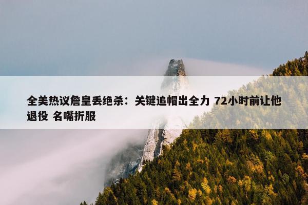 全美热议詹皇丢绝杀：关键追帽出全力 72小时前让他退役 名嘴折服