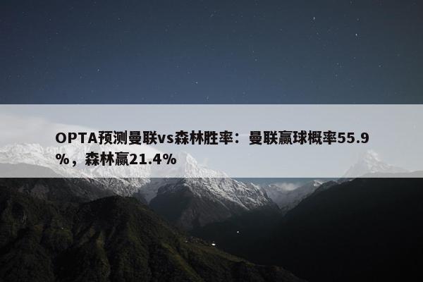 OPTA预测曼联vs森林胜率：曼联赢球概率55.9%，森林赢21.4%