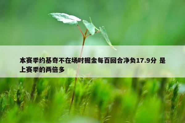 本赛季约基奇不在场时掘金每百回合净负17.9分 是上赛季的两倍多