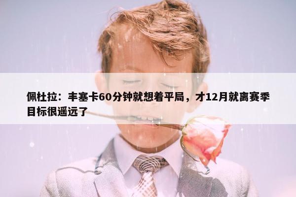 佩杜拉：丰塞卡60分钟就想着平局，才12月就离赛季目标很遥远了