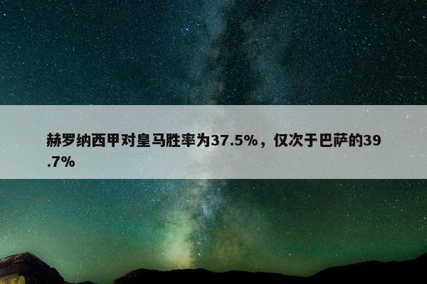 赫罗纳西甲对皇马胜率为37.5%，仅次于巴萨的39.7%