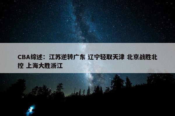 CBA综述：江苏逆转广东 辽宁轻取天津 北京战胜北控 上海大胜浙江