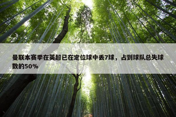 曼联本赛季在英超已在定位球中丢7球，占到球队总失球数的50%