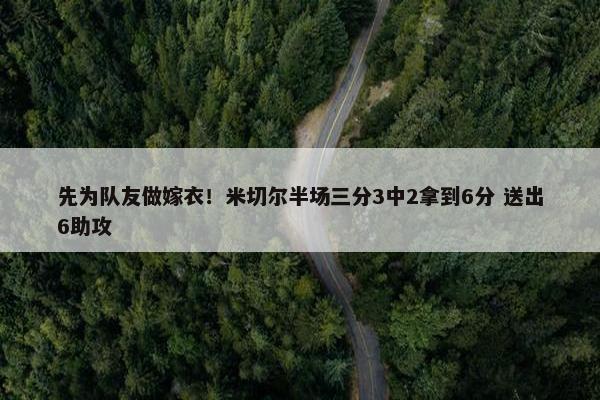 先为队友做嫁衣！米切尔半场三分3中2拿到6分 送出6助攻