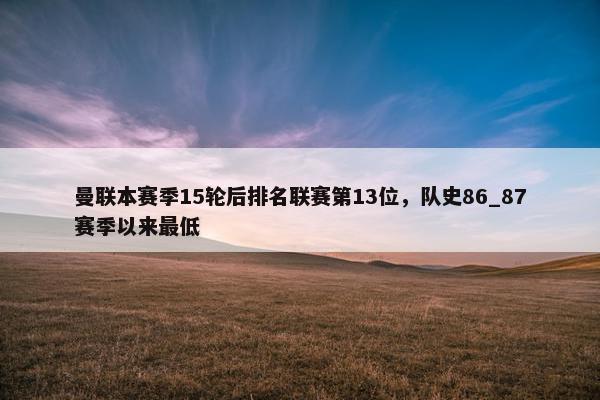 曼联本赛季15轮后排名联赛第13位，队史86_87赛季以来最低