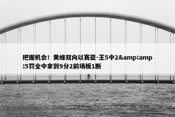 把握机会！黄蜂双向以赛亚-王5中2&amp;5罚全中拿到9分2前场板1断