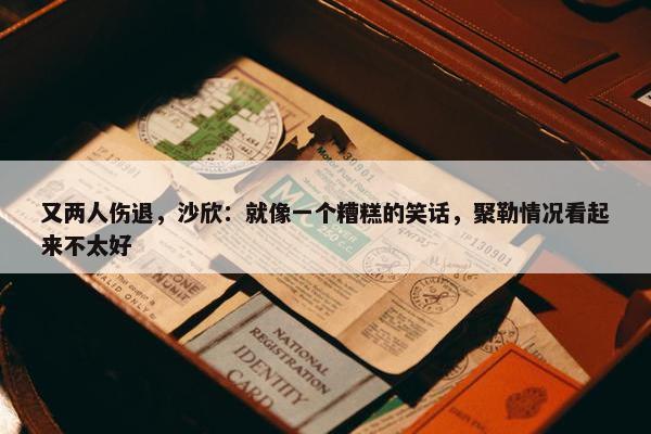 又两人伤退，沙欣：就像一个糟糕的笑话，聚勒情况看起来不太好