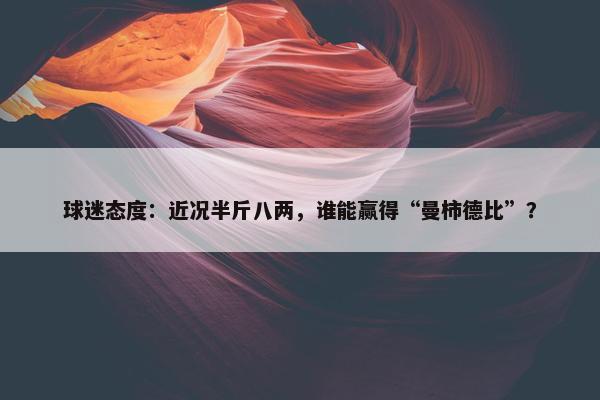 球迷态度：近况半斤八两，谁能赢得“曼柿德比”？