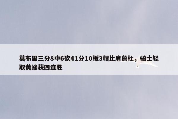 莫布里三分8中6砍41分10板3帽比肩詹杜，骑士轻取黄蜂获四连胜