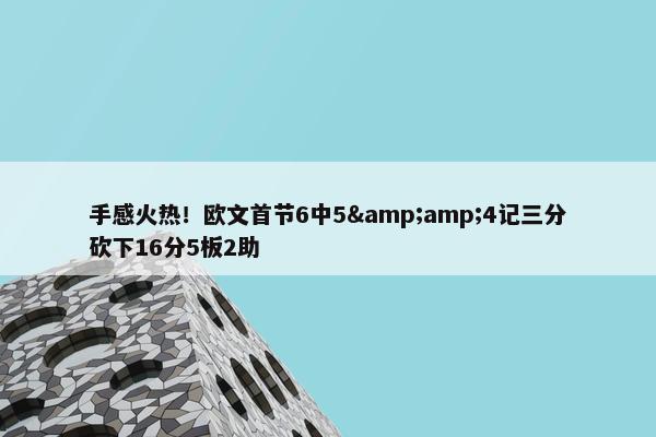 手感火热！欧文首节6中5&amp;4记三分砍下16分5板2助