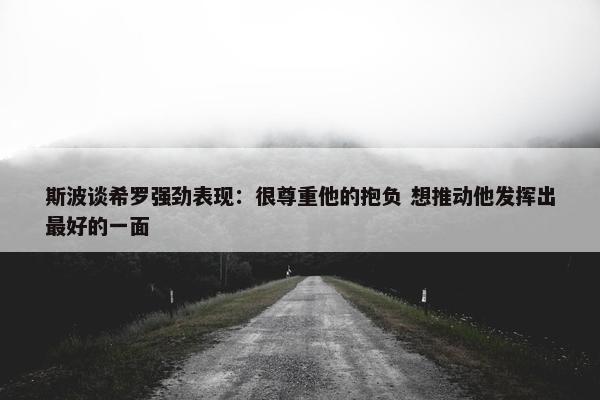 斯波谈希罗强劲表现：很尊重他的抱负 想推动他发挥出最好的一面