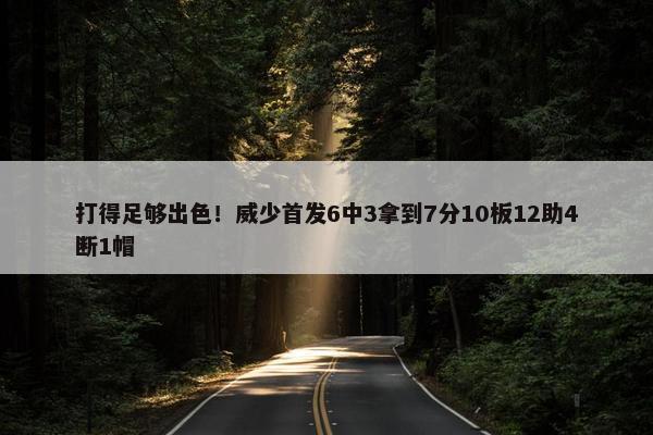 打得足够出色！威少首发6中3拿到7分10板12助4断1帽