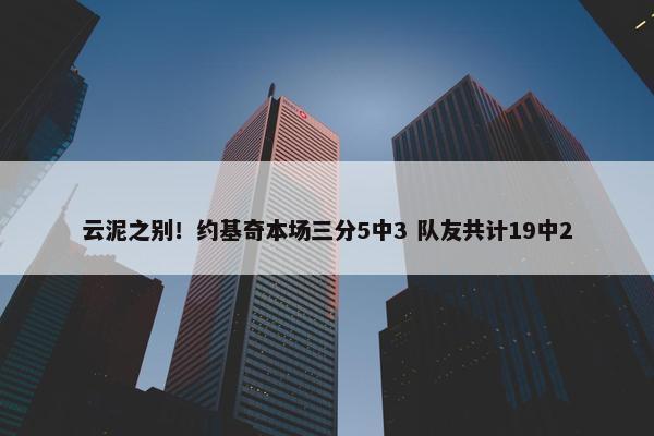 云泥之别！约基奇本场三分5中3 队友共计19中2