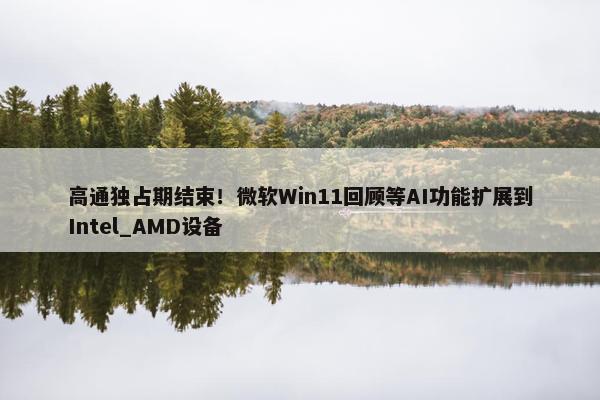 高通独占期结束！微软Win11回顾等AI功能扩展到Intel_AMD设备