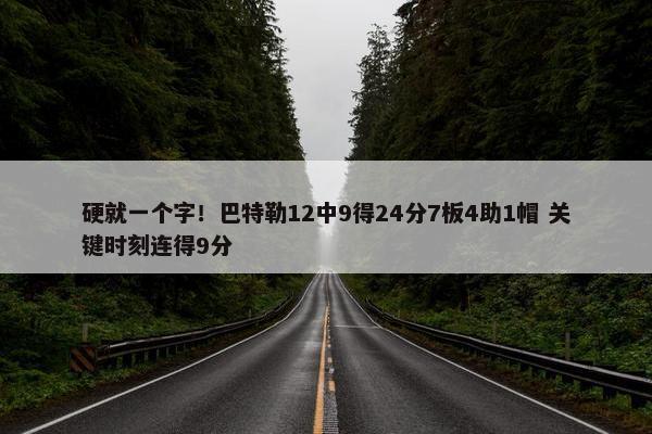 硬就一个字！巴特勒12中9得24分7板4助1帽 关键时刻连得9分