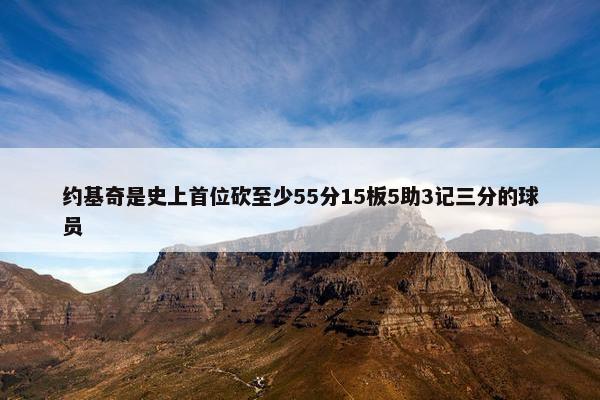 约基奇是史上首位砍至少55分15板5助3记三分的球员