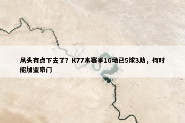 风头有点下去了？K77本赛季16场已5球3助，何时能加盟豪门