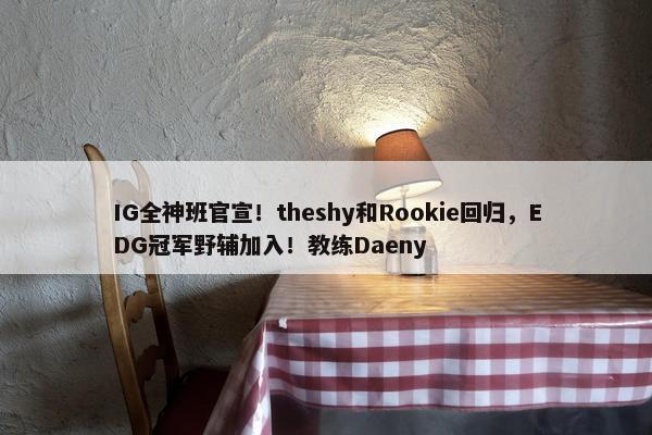 IG全神班官宣！theshy和Rookie回归，EDG冠军野辅加入！教练Daeny