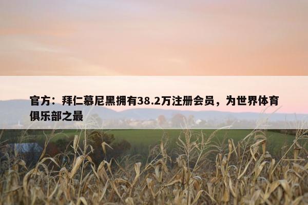 官方：拜仁慕尼黑拥有38.2万注册会员，为世界体育俱乐部之最