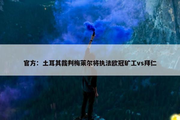 官方：土耳其裁判梅莱尔将执法欧冠矿工vs拜仁