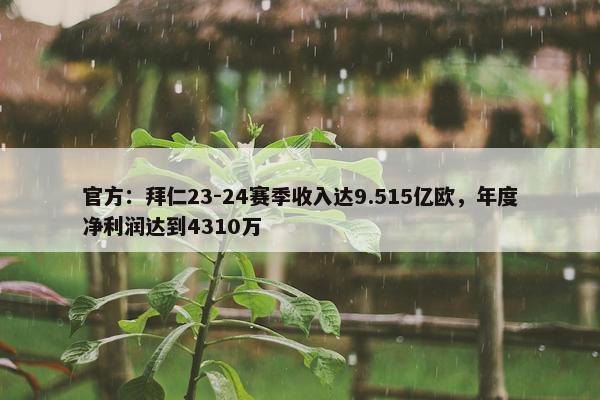 官方：拜仁23-24赛季收入达9.515亿欧，年度净利润达到4310万