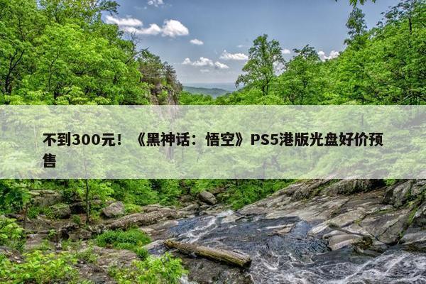 不到300元！《黑神话：悟空》PS5港版光盘好价预售