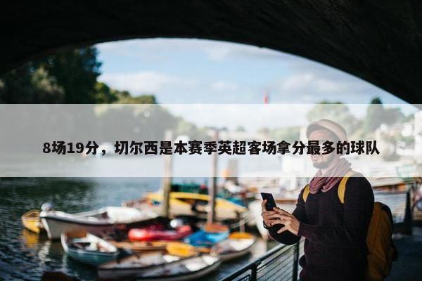 8场19分，切尔西是本赛季英超客场拿分最多的球队