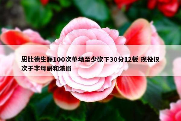 恩比德生涯100次单场至少砍下30分12板 现役仅次于字母哥和浓眉