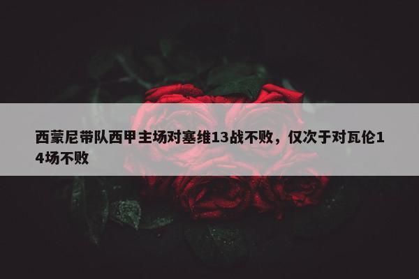 西蒙尼带队西甲主场对塞维13战不败，仅次于对瓦伦14场不败