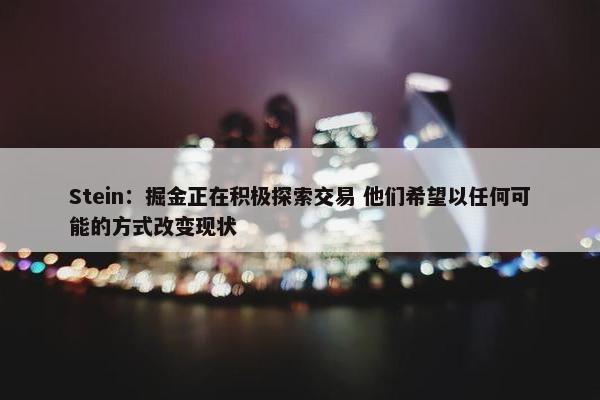 Stein：掘金正在积极探索交易 他们希望以任何可能的方式改变现状