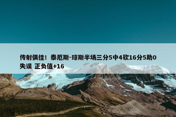 传射俱佳！泰厄斯-琼斯半场三分5中4砍16分5助0失误 正负值+16