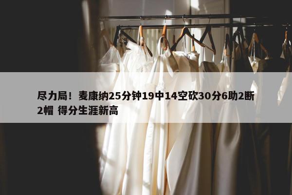 尽力局！麦康纳25分钟19中14空砍30分6助2断2帽 得分生涯新高