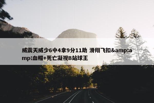 威震天威少6中4拿9分11助 滑翔飞扣&amp;血帽+死亡凝视B站球王