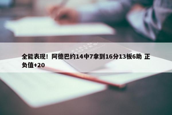 全能表现！阿德巴约14中7拿到16分13板6助 正负值+20