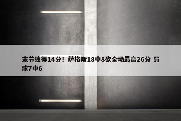 末节独得14分！萨格斯18中8砍全场最高26分 罚球7中6