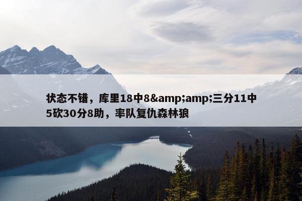 状态不错，库里18中8&amp;三分11中5砍30分8助，率队复仇森林狼