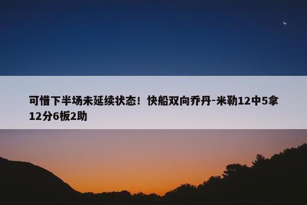 可惜下半场未延续状态！快船双向乔丹-米勒12中5拿12分6板2助