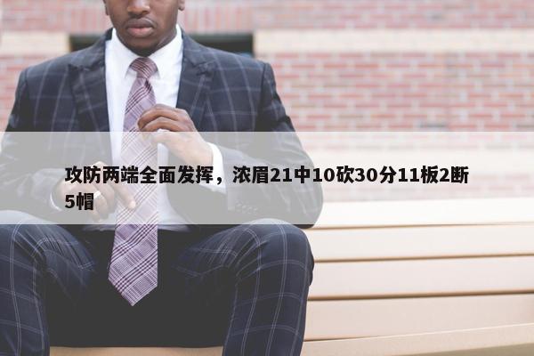 攻防两端全面发挥，浓眉21中10砍30分11板2断5帽