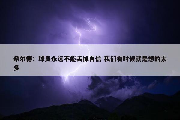 希尔德：球员永远不能丢掉自信 我们有时候就是想的太多